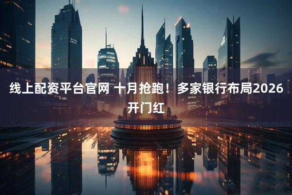 线上配资平台官网 十月抢跑!多家银行布局2026开门红
