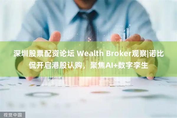 深圳股票配资论坛 Wealth Broker观察|诺比侃开启港股认购,聚焦AI+数字孪生