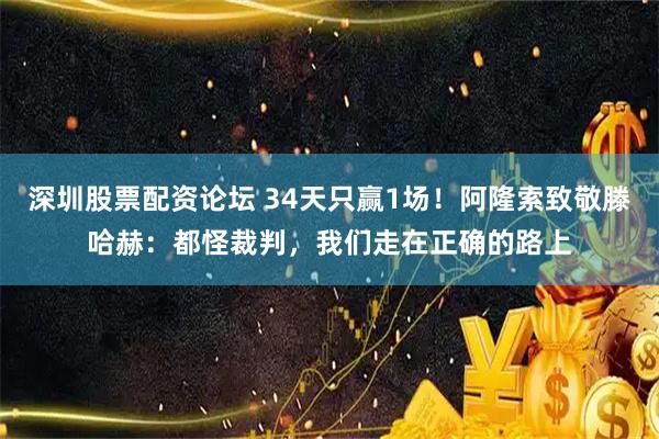 深圳股票配资论坛 34天只赢1场!阿隆索致敬滕哈赫:都怪裁判,我们走在正确的路上