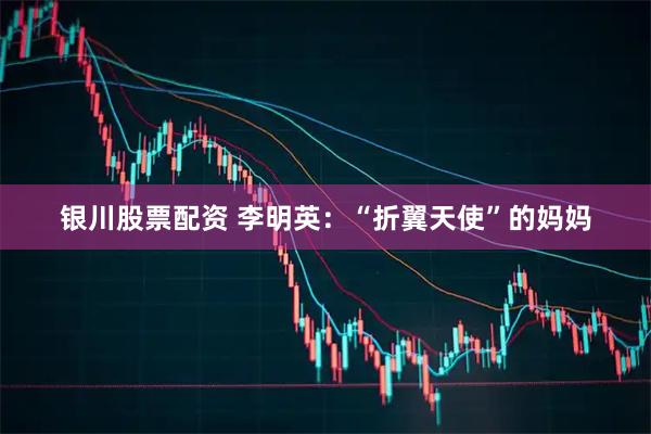 银川股票配资 李明英：“折翼天使”的妈妈
