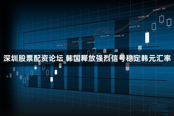 深圳股票配资论坛 韩国释放强烈信号稳定韩元汇率
