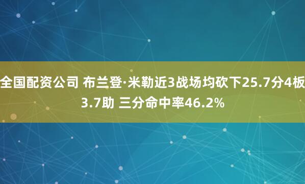 全国配资公司 布兰登·米勒近3战场均砍下25.7分4板3.7助 三分命中率46.2%