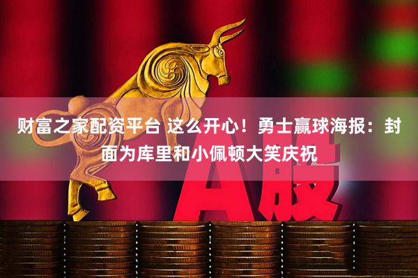 财富之家配资平台 这么开心！勇士赢球海报：封面为库里和小佩顿大笑庆祝