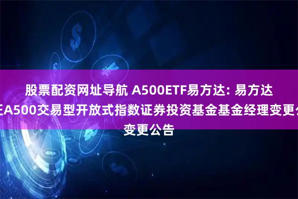 股票配资网址导航 A500ETF易方达: 易方达中证A500交易型开放式指数证券投资基金基金经理变更公告