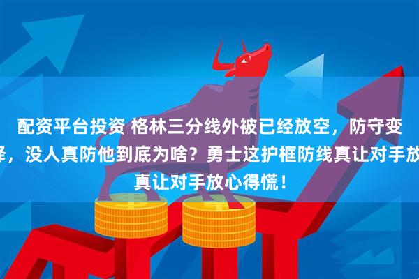 配资平台投资 格林三分线外被已经放空，防守变战术选择，没人真防他到底为啥？勇士这护框防线真让对手放心得慌！