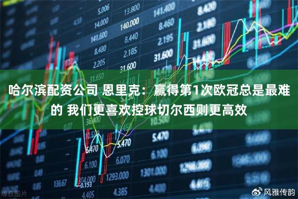 哈尔滨配资公司 恩里克:赢得第1次欧冠总是最难的 我们更喜欢控球切尔西则更高效