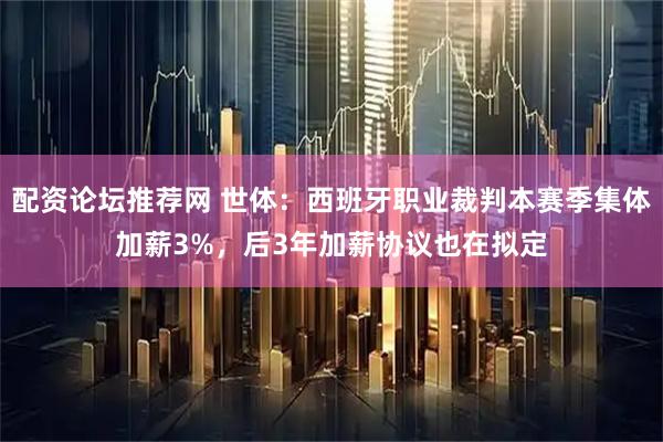 配资论坛推荐网 世体：西班牙职业裁判本赛季集体加薪3%，后3年加薪协议也在拟定
