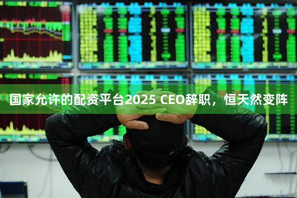 国家允许的配资平台2025 CEO辞职，恒天然变阵
