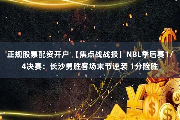 正规股票配资开户 【焦点战战报】NBL季后赛1/4决赛：长沙勇胜客场末节逆袭 1分险胜