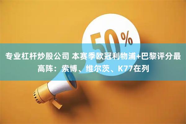 专业杠杆炒股公司 本赛季欧冠利物浦+巴黎评分最高阵：索博、维尔茨、K77在列
