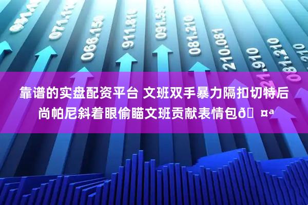靠谱的实盘配资平台 文班双手暴力隔扣切特后 尚帕尼斜着眼偷瞄文班贡献表情包🤪