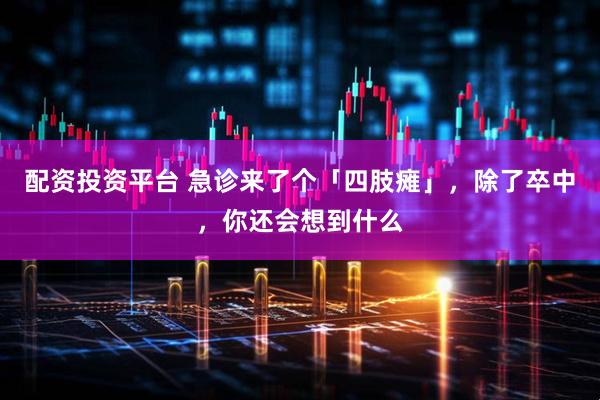 配资投资平台 急诊来了个「四肢瘫」，除了卒中，你还会想到什么