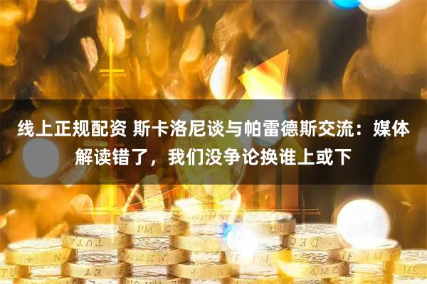 线上正规配资 斯卡洛尼谈与帕雷德斯交流：媒体解读错了，我们没争论换谁上或下